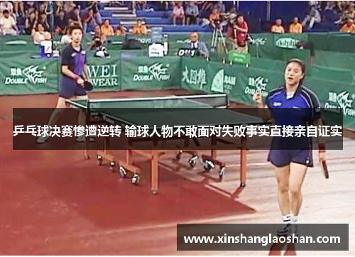 乒乓球决赛惨遭逆转 输球人物不敢面对失败事实直接亲自证实