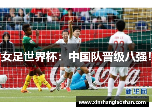 女足世界杯：中国队晋级八强！