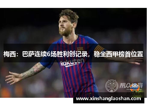 梅西：巴萨连续6场胜利创记录，稳坐西甲榜首位置
